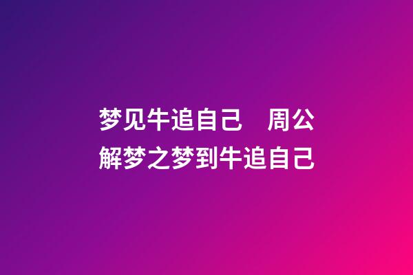 梦见牛追自己　周公解梦之梦到牛追自己